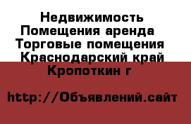 Недвижимость Помещения аренда - Торговые помещения. Краснодарский край,Кропоткин г.